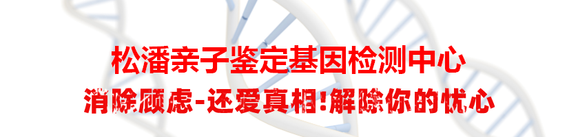 松潘亲子鉴定基因检测中心